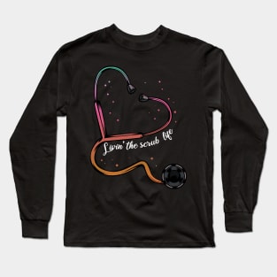 Nurse - Livin' The Scrub Life - Stethoscope Heart Long Sleeve T-Shirt